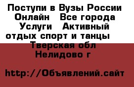 Поступи в Вузы России Онлайн - Все города Услуги » Активный отдых,спорт и танцы   . Тверская обл.,Нелидово г.